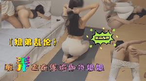 姐弟乱伦 玩弄正在练瑜伽的姐姐...！}