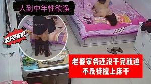 家庭监控偷拍人到中年性欲强老婆家务还没干完就迫不及待拉上床干