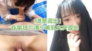 泄密流出在家狂幹清純美乳女友流出
