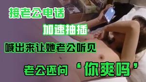 接老.公电话加.速抽插喊出.来让她老.公听.见老公.还问你爽吗爽.啊我感觉.有人听我.被操逼好得.劲呀聊天刺.激